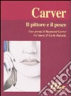 Il pittore e il pesce. Una poesia di Raymond Carver. Un'opera di Carlo Dalcielo. Ediz. illustrata libro