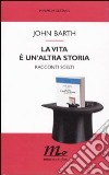 La Vita è un'altra storia. Racconti scelti libro