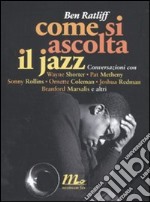 Come si ascolta il jazz. Conversazioni con Wayne Shorter, Pat Metheny, Sonny Rollins, Ornette Coleman, Joshua Redman, Branford Marsalis e altri libro