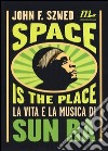 Space is the place. La vita e la musica di Sun Ra libro di Szwed John F.