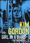 Girl in a band. L'autobiografia libro di Gordon Kim