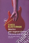 Morire per sopravvivere. Una storia vera all'85% libro di Klosterman Chuck