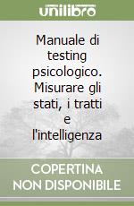 Manuale di testing psicologico. Misurare gli stati, i tratti e l'intelligenza libro