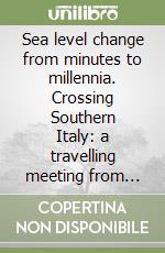 Sea level change from minutes to millennia. Crossing Southern Italy: a travelling meeting from Taranto to Siracusa. Abstract book libro