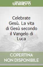 Celebrate Gesù. La vita di Gesù secondo il Vangelo di Luca