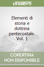 Elementi di storia e dottrina pentecostale. Vol. 1