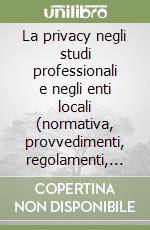 La privacy negli studi professionali e negli enti locali (normativa, provvedimenti, regolamenti, D.P.S.S.)