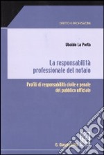 La responsabilità professionale del notaio. Profili di responsabilità civile e penale del pubblico ufficiale libro