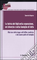 La tutela dei figli nella separazione, nel divorzio e nella famiglia di fatto. Alla luce della nuova legge sull'affido condiviso e del nuovo patto di famiglia libro