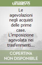 Le agevolazioni negli acquisti delle prime case. L'imposizione agevolata nei trasferimenti delle abitazioni. Norme, prassi, questioni libro