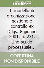 Il modello di organizzazione, gestione e controllo ex D.lgs. 8 giugno 2001, n. 231. Uno scudo processuale per le società e gli enti