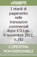 I ritardi di pagamento nelle transazioni commerciali dopo il D.Lgs. 9 novembre 2012, n.192