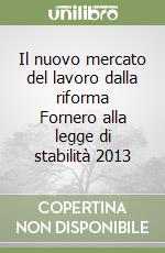 Il nuovo mercato del lavoro dalla riforma Fornero alla legge di stabilità 2013 libro