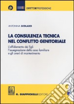 La consulenza tecnica nel conflitto genitoriale. L'affidamento dei figli, l'assegnazione della casa familiare e gli oneri di mantenimento libro