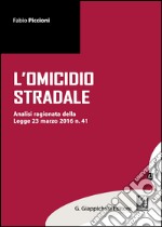 Omicidio stradale. Analisi ragionata della Legge 23 marzo 2016 n. 41 libro