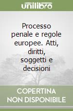 Processo penale e regole europee. Atti, diritti, soggetti e decisioni libro