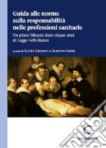 Guida alle norme sulla responsabilità nelle professioni sanitarie. Un primo bilancio dopo cinque anni di legge Gelli-Bianco libro