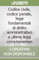 Codice civile, codice penale, leggi fondamentali di diritto amministrativo e ultime leggi complementari libro