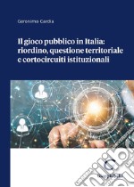 Il gioco pubblico in Italia: riordino, questione territoriale e cortocircuiti istituzionali libro