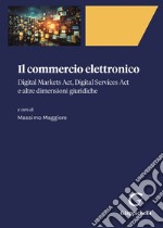 Il commercio elettronico. Digital markets act, digital services act e altre dimensioni giuridiche libro