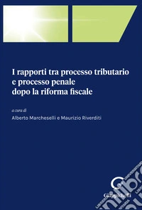 I rapporti tra processo tributario e processo penale dopo la riforma fiscale libro