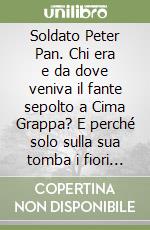 Soldato Peter Pan. Chi era e da dove veniva il fante sepolto a Cima Grappa? E perché solo sulla sua tomba i fiori di campo?