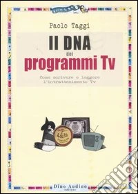 Il DNA dei programmi Tv. Come scrivere e leggere l'intrattenimento Tv libro