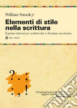 Elementi di stile nella scrittura. Il primo tutorial per scrittori che è diventato un classico libro