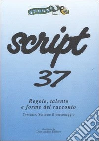 Script. Vol. 37: Regole, talento e forme del racconto. Speciale: scrivere il personaggio libro