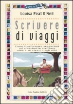 Scrivere di viaggi. Come trasformare sensazioni ed emozioni in scrittura utile a se stessi e agli altri