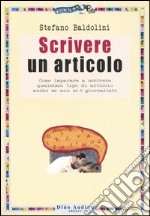 Scrivere un articolo. Come imparare a scrivere qualsiasi tipo di articolo anche se non si è giornalisti libro