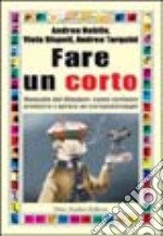 Fare un corto. Manuale del filmaker: come scrivere produrre e girare un cortometraggio libro