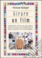 Girare un film. Manuale pratico di regia: dall'idea alla sceneggiatura, dal casting alla recitazione, dalle riprese al montaggio libro