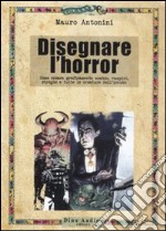 Disegnare l'horror. Come creare graficamente zombie, vampiri, streghe e tutte le creature dell'incubo libro