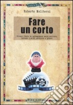 Fare un corto. Ovvero l'arte di arraggiarsi nello scrivere, trovare i soldi, produrre e girare libro