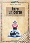 Fare un corto. Ovvero l'arte di arraggiarsi nello scrivere, trovare i soldi, produrre e girare libro di Moliterni Roberto