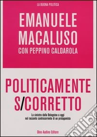 Politicamente s-corretto. La sinistra dalla Bolognina a oggi nel racconto controcorrente di un protagonista libro