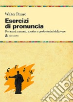 Esercizi di pronuncia. Manuale pratico per attori, insegnanti, speaker e professionisti della voce