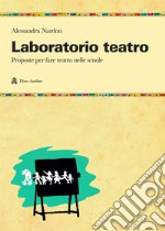 Laboratorio teatro. Proposte per fare teatro nella scuola libro