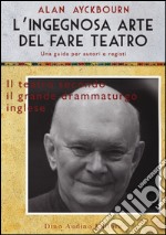 L'ingegnosa arte del fare teatro. Una guida per autori e registi