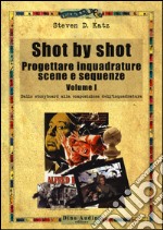 Shot by shot. Progettare inquadrature, scene e sequenze. Vol. 1: Dallo storyboard alla composizione dell'inquadratura libro