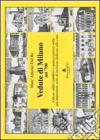Vedute di Milano nel '700. Chiese, edifici pubblici e palazzi patrizi nella più importante serie di incisioni dedicate alla città. Ediz. illustrata libro