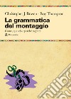 La grammatica del montaggio. Il manuale che spiega quando e perché tagliare libro