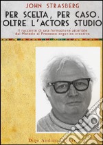 Per scelta, per caso. Oltre l'Actors Studio libro