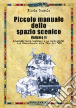 Piccolo manuale dello spazio scenico. Vol. 2: L' architettura teatrale e la scenografia dal Rinascimento alla fine del '900