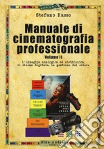 Manuale di cinematografia professionale. Vol. 2: L' immagine analogica ed elettronica, il cinema digitale, la gestione del colore libro