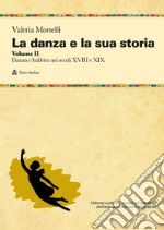 La danza e la sua storia. Valenze culturali, sociali ed estetiche dell'arte della danza in Occidente. Vol. 2: Danza e balletto nei secoli XVIII e XIX libro