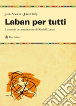 Laban per tutti. La teoria del movimento di Rudolf Laban. Un manuale libro