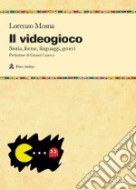 Il videogioco. Storie, forme, linguaggi, generi libro