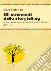 Gli strumenti dello storytelling. Come scrivere narrativa, cinema, teatro, graphic novel, favole utilizzando strutture e modelli della sceneggiatura libro